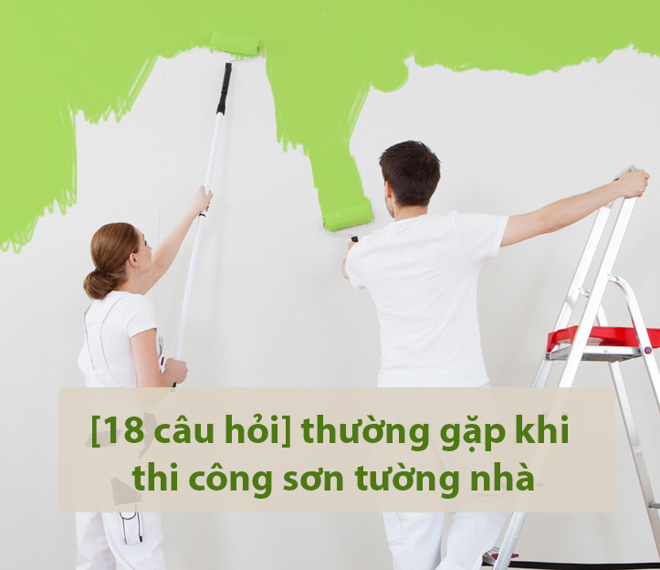 [18 câu hỏi] thường gặp khi thi công sơn tường nhà